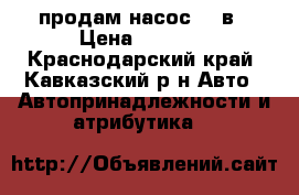 продам насос 12 в › Цена ­ 1 900 - Краснодарский край, Кавказский р-н Авто » Автопринадлежности и атрибутика   